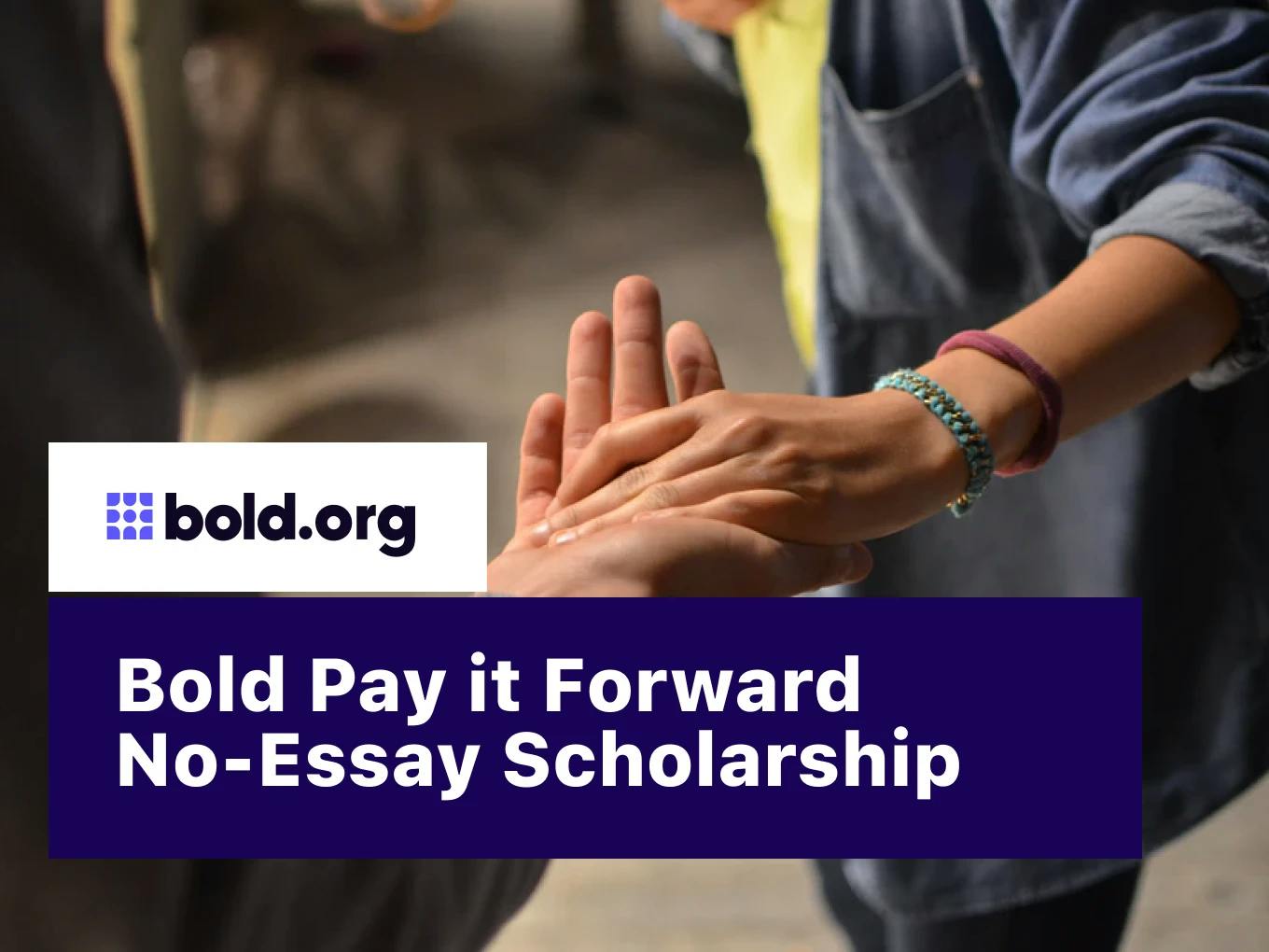 Bold Pay it Forward No-Essay Scholarship