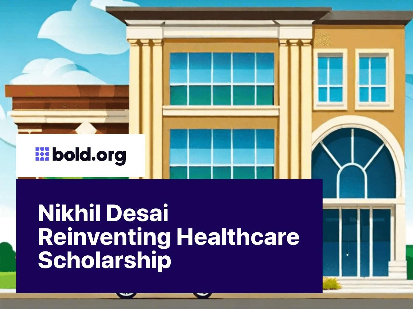 Nikhil Desai Reinventing Healthcare Scholarship